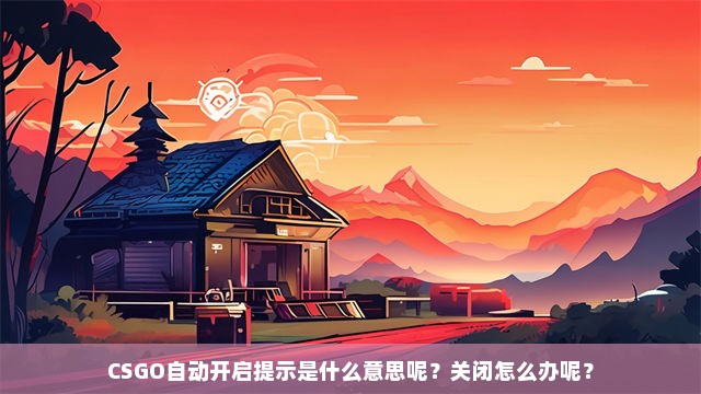 CSGO自动开启提示是什么意思呢？关闭怎么办呢？