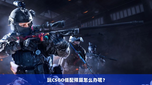 玩CSGO低配预算怎么办呢？