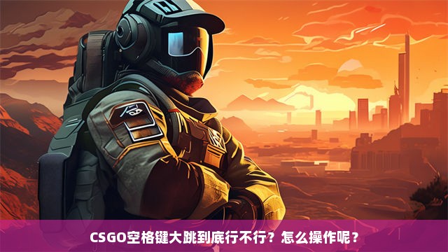 CSGO空格键大跳到底行不行？怎么操作呢？