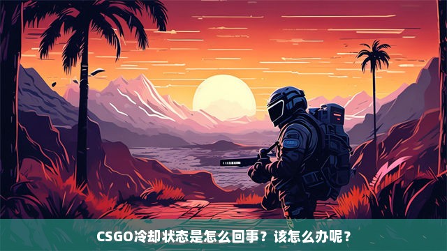 CSGO冷却状态是怎么回事？该怎么办呢？