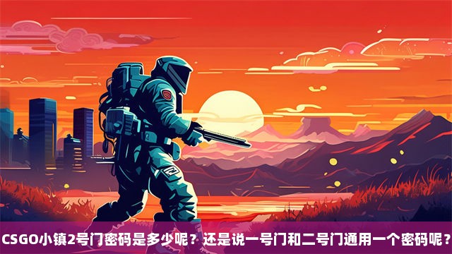 CSGO小镇2号门密码是多少呢？还是说一号门和二号门通用一个密码呢？