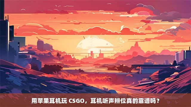 用苹果耳机玩 CSGO，耳机听声辨位真的靠谱吗？