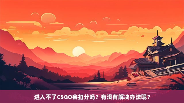 进入不了CSGO会扣分吗？有没有解决办法呢？