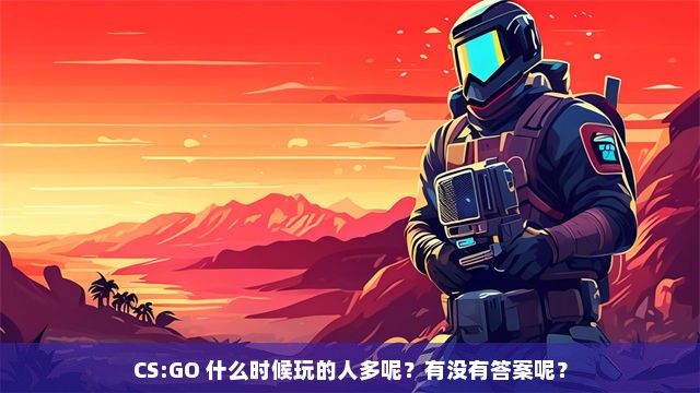 CS:GO 什么时候玩的人多呢？有没有答案呢？