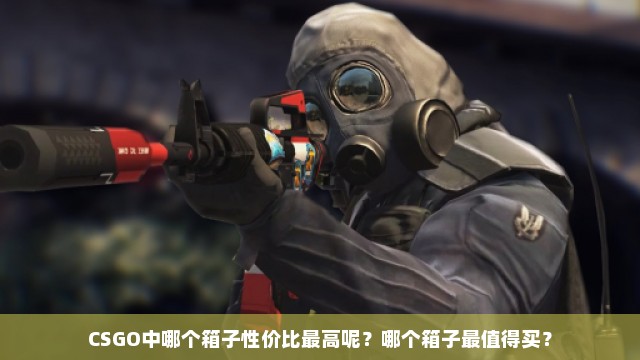 CSGO中哪个箱子性价比最高呢？哪个箱子最值得买？