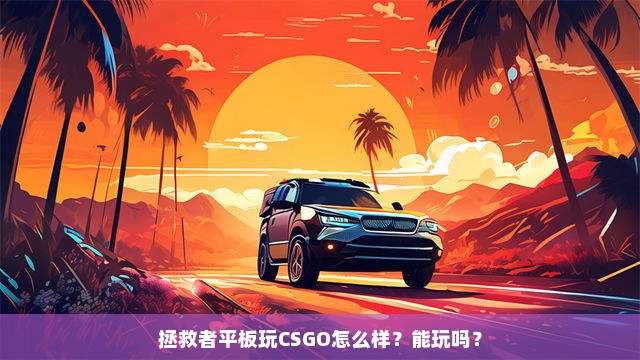 拯救者平板玩CSGO怎么样？能玩吗？