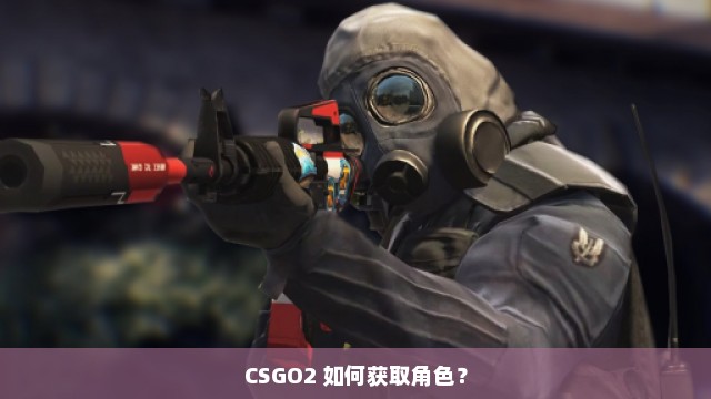 CSGO2 如何获取角色？