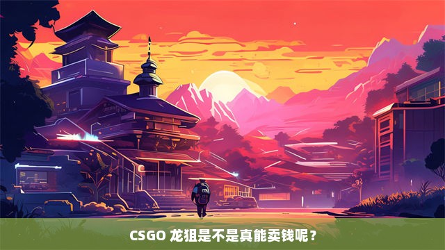 CSGO 龙狙是不是真能卖钱呢？