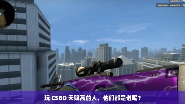 玩 CSGO 天赋高的人，他们都是谁呢？