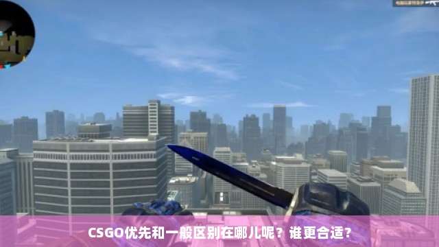 CSGO优先和一般区别在哪儿呢？谁更合适？