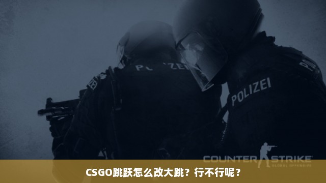 CSGO跳跃怎么改大跳？行不行呢？