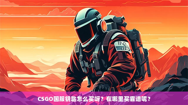 CSGO国服钥匙怎么买呀？在哪里买靠谱呢？