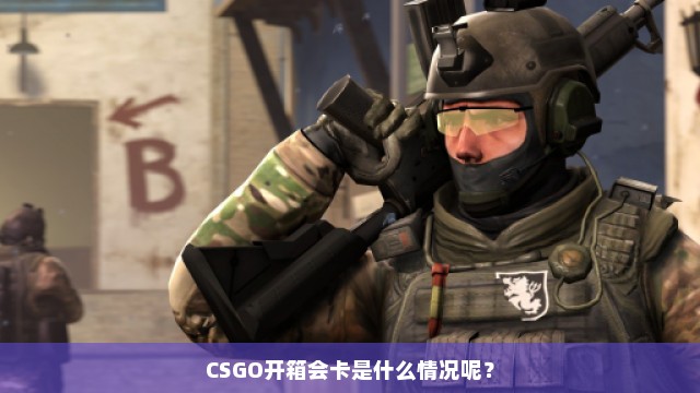 CSGO开箱会卡是什么情况呢？