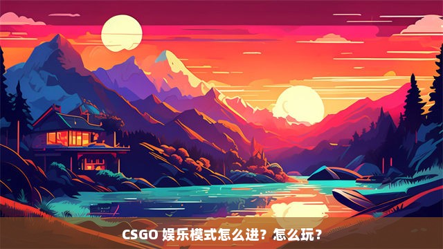 CSGO 娱乐模式怎么进？怎么玩？