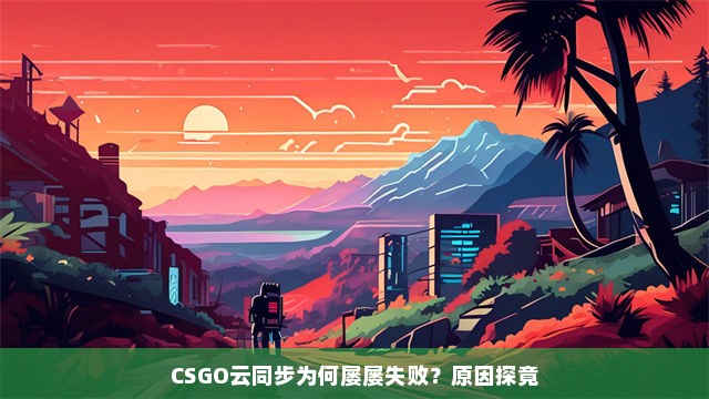 CSGO云同步为何屡屡失败？原因探竟