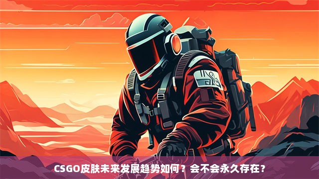 CSGO皮肤未来发展趋势如何？会不会永久存在？