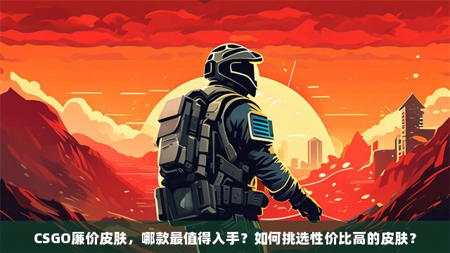 CSGO廉价皮肤，哪款最值得入手？如何挑选性价比高的皮肤？