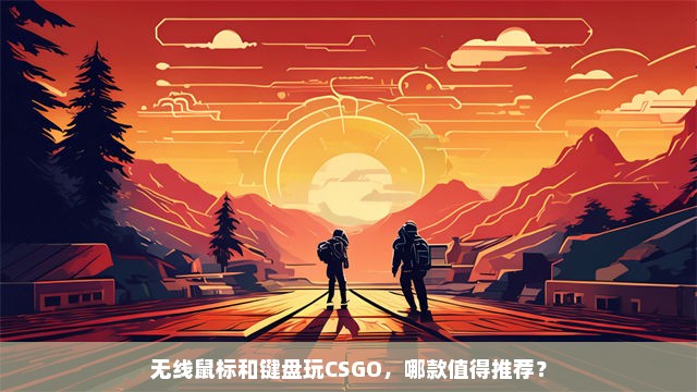 无线鼠标和键盘玩CSGO，哪款值得推荐？