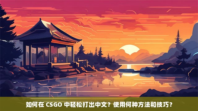 如何在 CSGO 中轻松打出中文？使用何种方法和技巧？