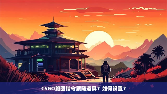 CSGO跑图指令跟随道具？如何设置？