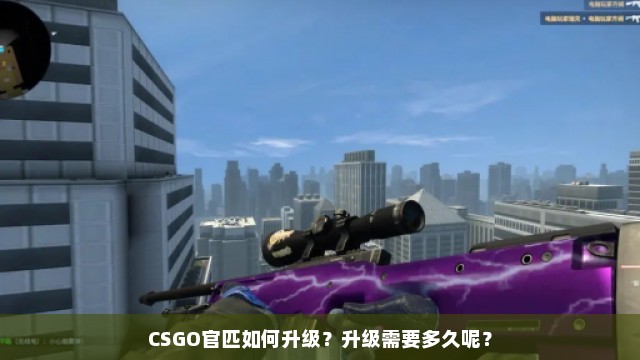 CSGO官匹如何升级？升级需要多久呢？