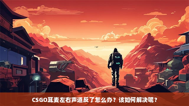 CSGO耳麦左右声道反了怎么办？该如何解决呢？