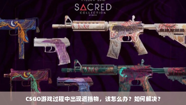 CSGO游戏过程中出现遮挡物，该怎么办？如何解决？