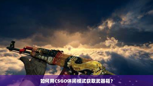 如何用CSGO休闲模式获取武器箱？