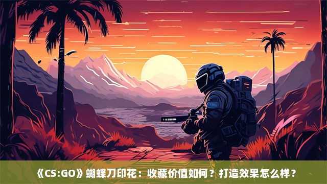 《CS:GO》蝴蝶刀印花：收藏价值如何？打造效果怎么样？