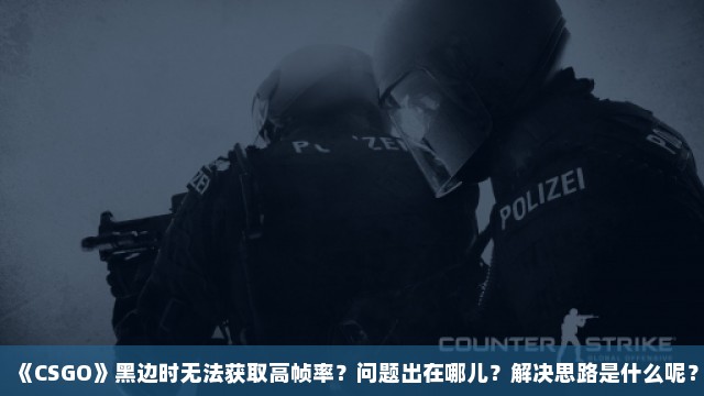 《CSGO》黑边时无法获取高帧率？问题出在哪儿？解决思路是什么呢？