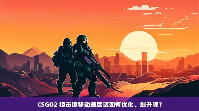 CSGO2 狙击镜移动速度该如何优化、提升呢？