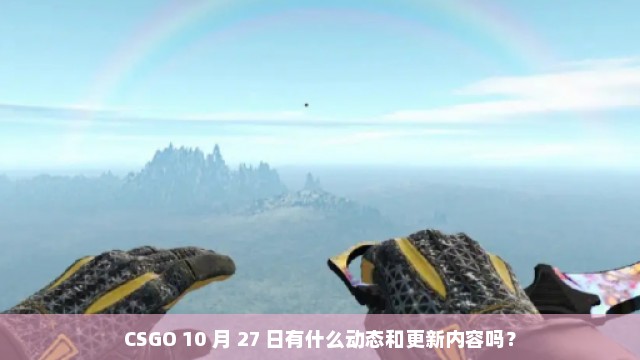 CSGO 10 月 27 日有什么动态和更新内容吗？