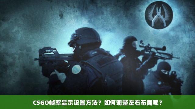 CSGO帧率显示设置方法？如何调整左右布局呢？