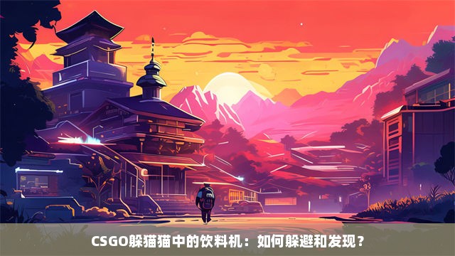 CSGO躲猫猫中的饮料机：如何躲避和发现？