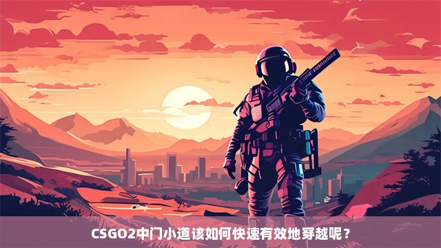 CSGO2中门小道该如何快速有效地穿越呢？