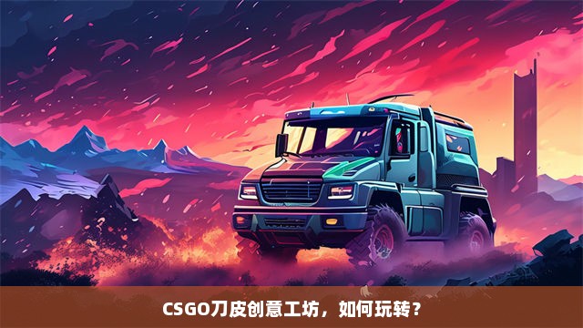 CSGO刀皮创意工坊，如何玩转？