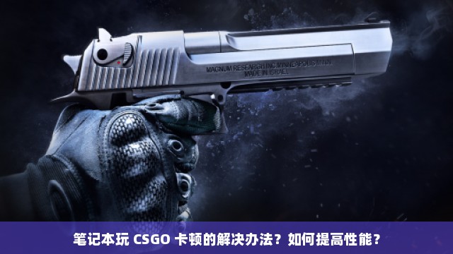 笔记本玩 CSGO 卡顿的解决办法？如何提高性能？