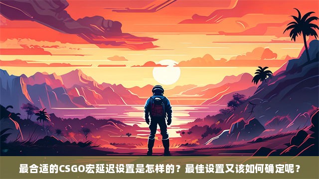 最合适的CSGO宏延迟设置是怎样的？最佳设置又该如何确定呢？