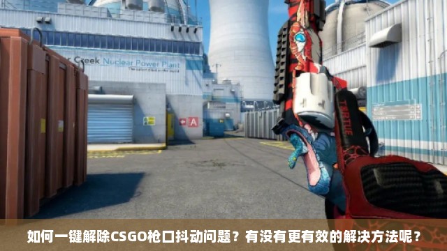 如何一键解除CSGO枪口抖动问题？有没有更有效的解决方法呢？