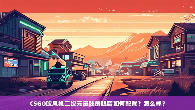 CSGO吹风机二次元皮肤的眼睛如何配置？怎么样？