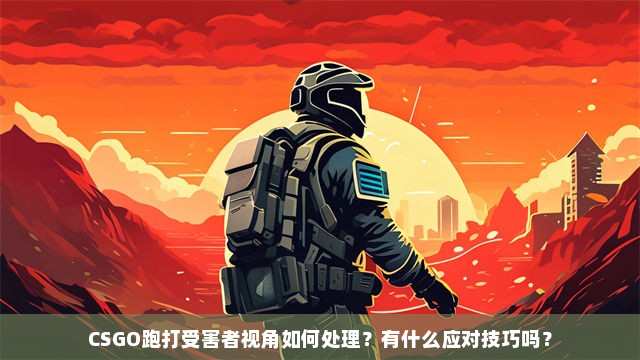 CSGO跑打受害者视角如何处理？有什么应对技巧吗？