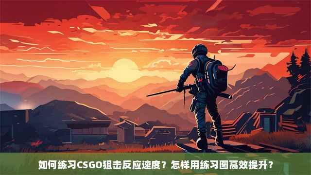 如何练习CSGO狙击反应速度？怎样用练习图高效提升？