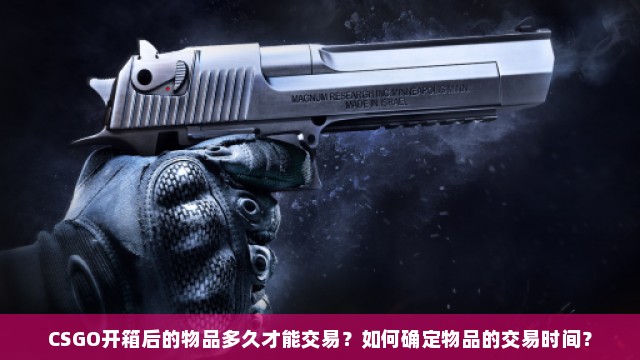 CSGO开箱后的物品多久才能交易？如何确定物品的交易时间？