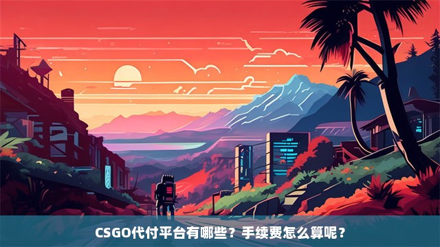 CSGO代付平台有哪些？手续费怎么算呢？