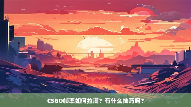 CSGO帧率如何拉满？有什么技巧吗？