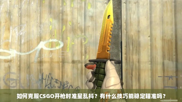 如何克服CSGO开枪时准星乱抖？有什么技巧能稳定瞄准吗？