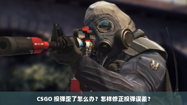 CSGO 投弹歪了怎么办？怎样修正投弹误差？