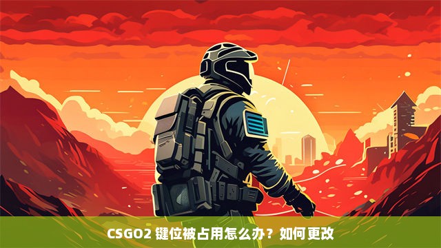 CSGO2 键位被占用怎么办？如何更改