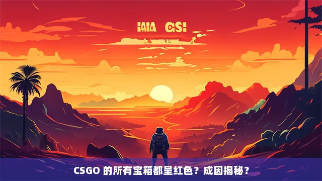 CSGO 的所有宝箱都呈红色？成因揭秘？