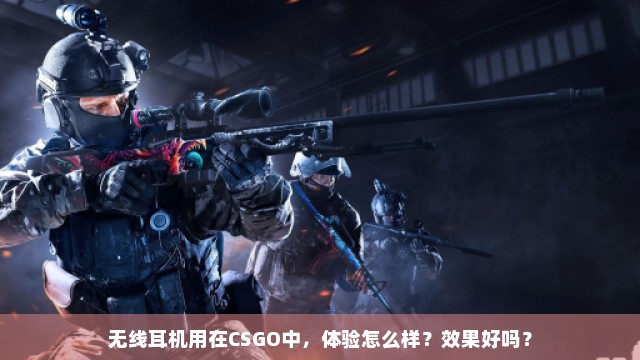 无线耳机用在CSGO中，体验怎么样？效果好吗？